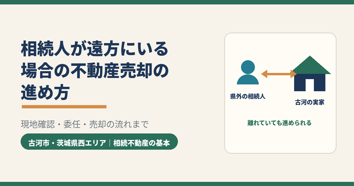 相続人が遠方にいる場合の不動産売却の進め方|古河市・茨城県西エリア